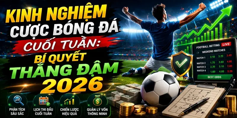 Kinh Nghiệm Cược Bóng Đá Cuối Tuần: Bí Quyết Thắng Đậm 2026